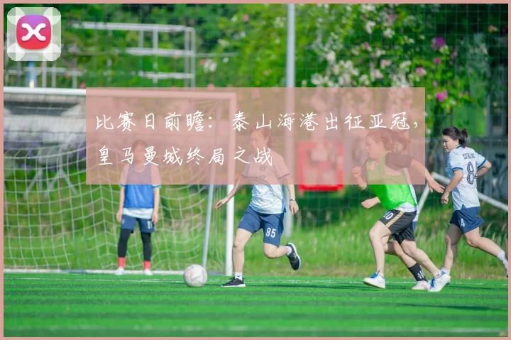比赛日前瞻：泰山海港出征亚冠，皇马曼城终局之战