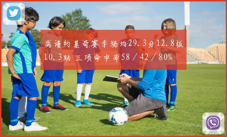 离谱约基奇赛季场均29.3分12.8板10.3助 三项命中率58／42／80%