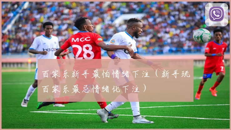 百家乐新手最怕情绪下注（新手玩百家乐最忌情绪化下注）