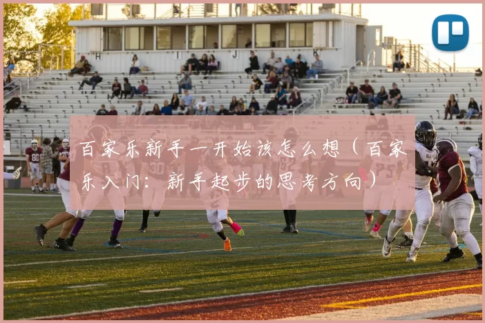 百家乐新手一开始该怎么想（百家乐入门：新手起步的思考方向）