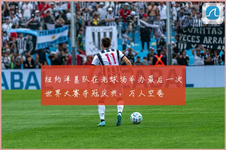 纽约洋基队在老球场举办最后一次世界大赛夺冠庆典，万人空巷