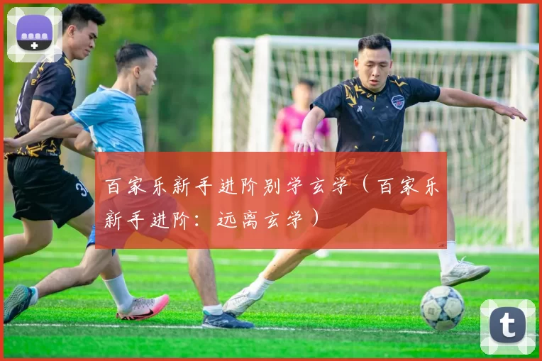 百家乐新手进阶别学玄学（百家乐新手进阶：远离玄学）