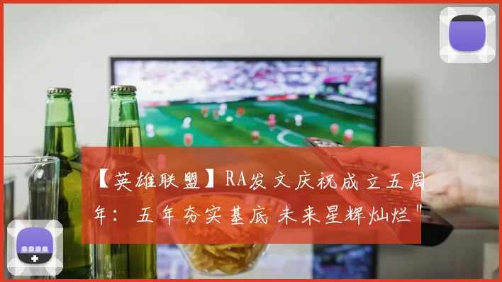 【英雄联盟】RA发文庆祝成立五周年：五年夯实基底 未来星辉灿烂＂