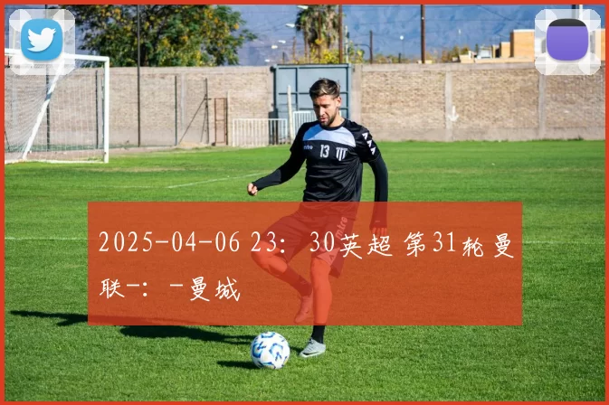 2025-04-06 23：30英超 第31轮曼联-：-曼城