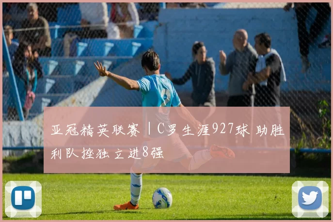 亚冠精英联赛｜C罗生涯927球 助胜利队挫独立进8强