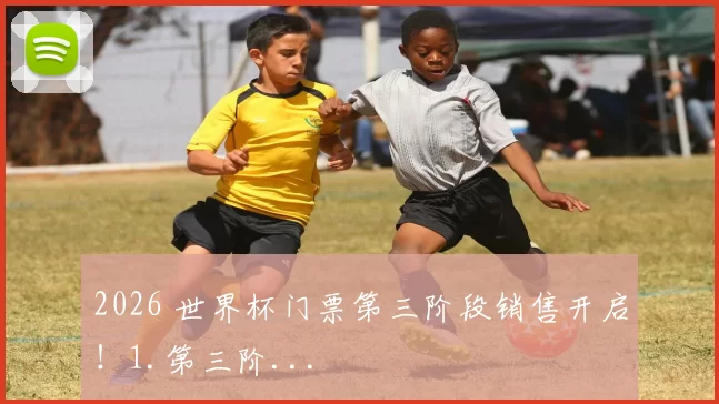 2026 世界杯门票第三阶段销售开启！1.第三阶...
